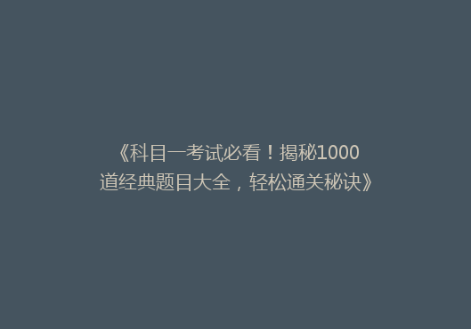 《科目一考试必看！揭秘1000道经典题目大全，轻松通关秘诀》