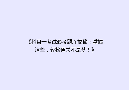 《科目一考试必考题库揭秘：掌握这些，轻松通关不是梦！》