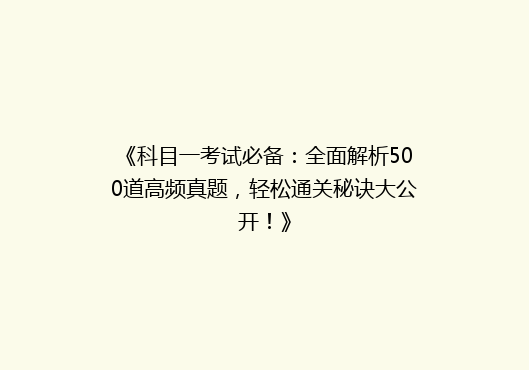 《科目一考试必备：全面解析500道高频真题，轻松通关秘诀大公开！》