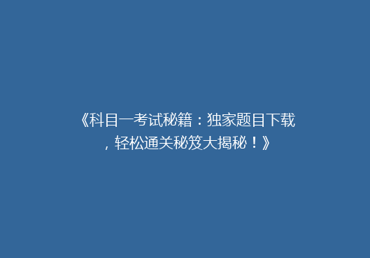《科目一考试秘籍：独家题目下载，轻松通关秘笈大揭秘！》