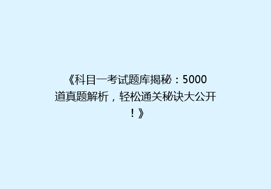 《科目一考试题库揭秘：5000道真题解析，轻松通关秘诀大公开！》