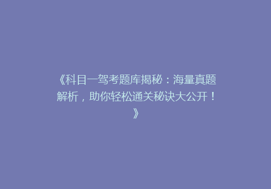 《科目一驾考题库揭秘：海量真题解析，助你轻松通关秘诀大公开！》