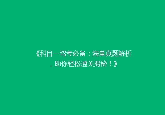 《科目一驾考必备：海量真题解析，助你轻松通关揭秘！》