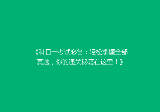 《科目一考试必备：轻松掌握全部真题，你的通关秘籍在这里！》