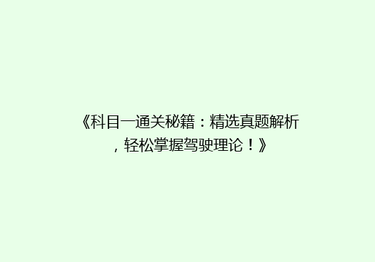 《科目一通关秘籍：精选真题解析，轻松掌握驾驶理论！》