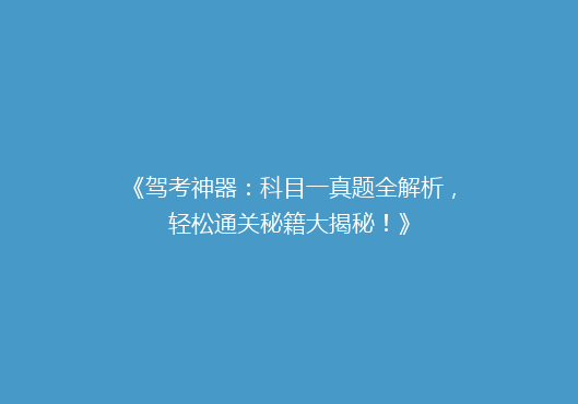 《驾考神器：科目一真题全解析，轻松通关秘籍大揭秘！》