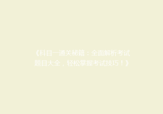 《科目一通关秘籍：全面解析考试题目大全，轻松掌握考试技巧！》