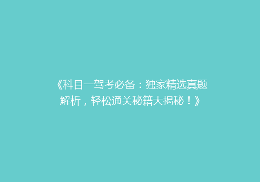 《科目一驾考必备：独家精选真题解析，轻松通关秘籍大揭秘！》