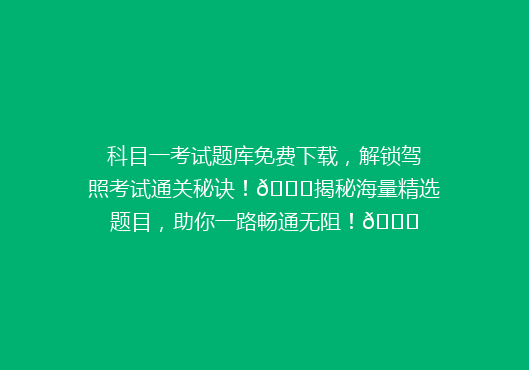 科目一考试题库免费下载，解锁驾照考试通关秘诀！🔑揭秘海量精选题目，助你一路畅通无阻！🚗