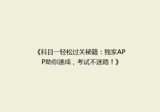 《科目一轻松过关秘籍：独家APP助你速成，考试不迷路！》
