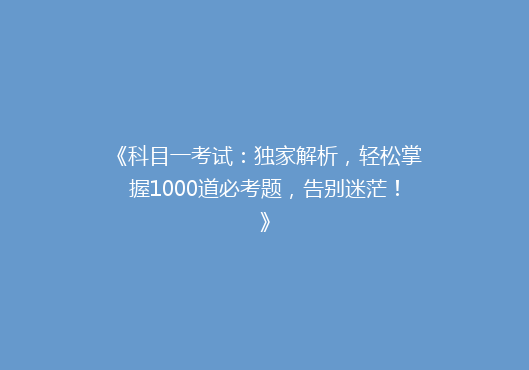 《科目一考试：独家解析，轻松掌握1000道必考题，告别迷茫！》