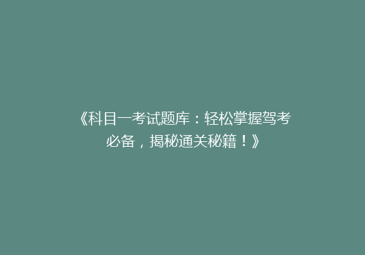 《科目一考试题库：轻松掌握驾考必备，揭秘通关秘籍！》