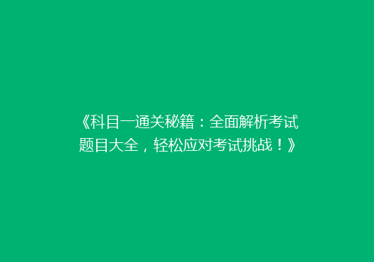《科目一通关秘籍：全面解析考试题目大全，轻松应对考试挑战！》