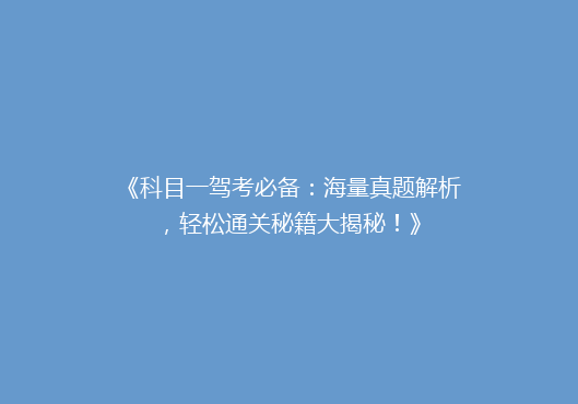 《科目一驾考必备：海量真题解析，轻松通关秘籍大揭秘！》