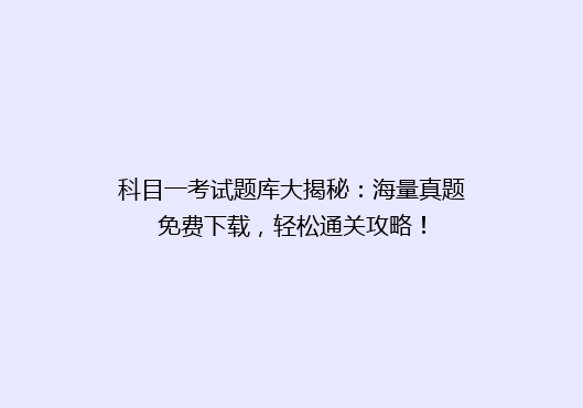 科目一考试题库大揭秘：海量真题免费下载，轻松通关攻略！