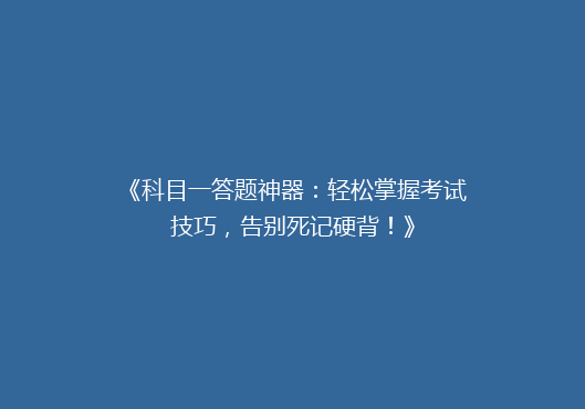 《科目一答题神器：轻松掌握考试技巧，告别死记硬背！》