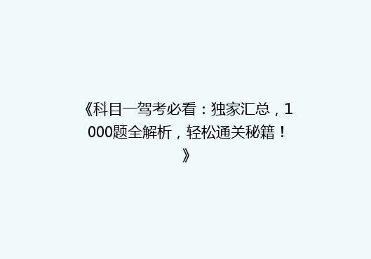 《科目一驾考必看：独家汇总，1000题全解析，轻松通关秘籍！》