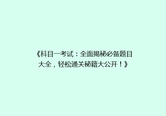 《科目一考试：全面揭秘必备题目大全，轻松通关秘籍大公开！》