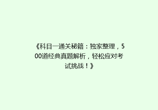 《科目一通关秘籍：独家整理，500道经典真题解析，轻松应对考试挑战！》