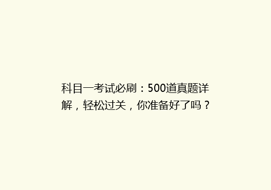 科目一考试必刷：500道真题详解，轻松过关，你准备好了吗？