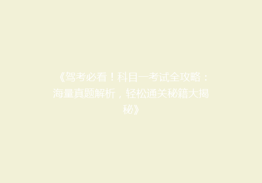 《驾考必看！科目一考试全攻略：海量真题解析，轻松通关秘籍大揭秘》