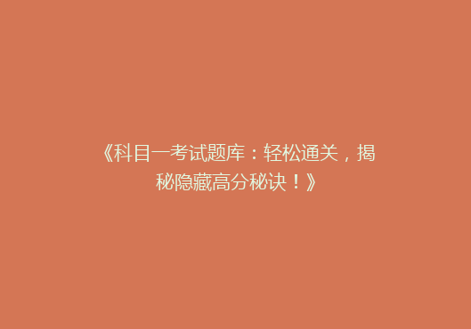 《科目一考试题库：轻松通关，揭秘隐藏高分秘诀！》