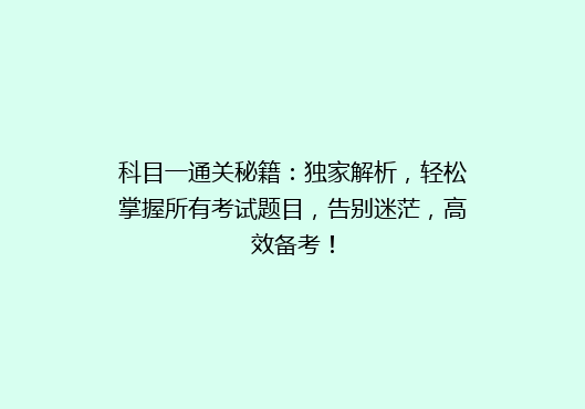 科目一通关秘籍：独家解析，轻松掌握所有考试题目，告别迷茫，高效备考！