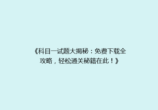 《科目一试题大揭秘：免费下载全攻略，轻松通关秘籍在此！》