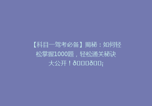 【科目一驾考必备】揭秘：如何轻松掌握1000题，轻松通关秘诀大公开！🚗💡