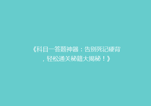 《科目一答题神器：告别死记硬背，轻松通关秘籍大揭秘！》