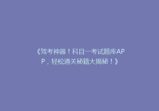 《驾考神器！科目一考试题库APP，轻松通关秘籍大揭秘！》