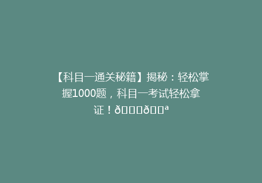 【科目一通关秘籍】揭秘：轻松掌握1000题，科目一考试轻松拿证！🎓💪