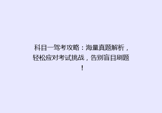 科目一驾考攻略：海量真题解析，轻松应对考试挑战，告别盲目刷题！