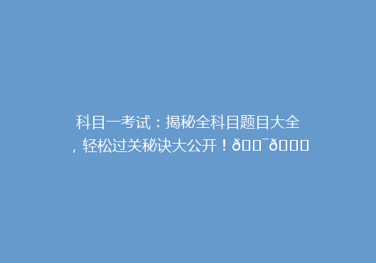 科目一考试：揭秘全科目题目大全，轻松过关秘诀大公开！🎯📚