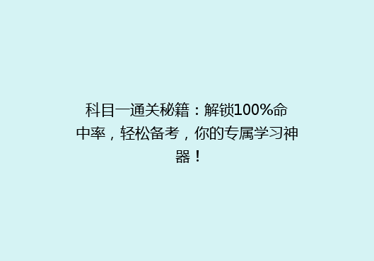 科目一通关秘籍：解锁100%命中率，轻松备考，你的专属学习神器！