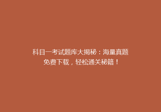 科目一考试题库大揭秘：海量真题免费下载，轻松通关秘籍！