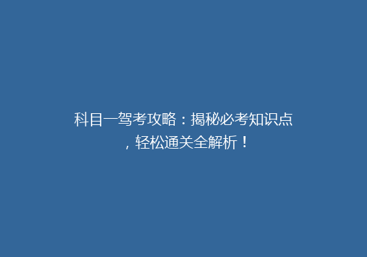 科目一驾考攻略：揭秘必考知识点，轻松通关全解析！