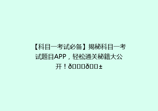 【科目一考试必备】揭秘科目一考试题目APP，轻松通关秘籍大公开！🔍📱