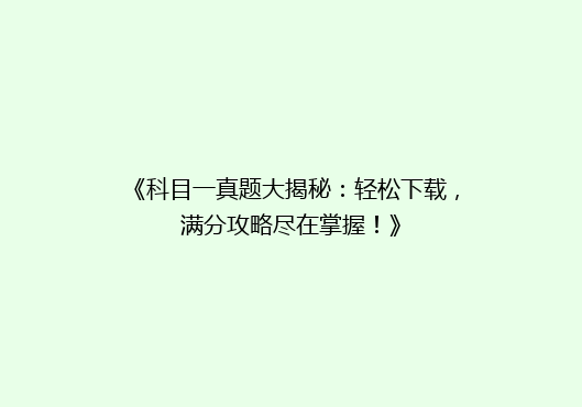 《科目一真题大揭秘：轻松下载，满分攻略尽在掌握！》