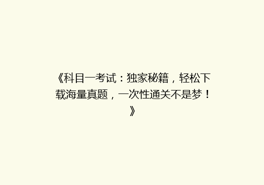 《科目一考试：独家秘籍，轻松下载海量真题，一次性通关不是梦！》