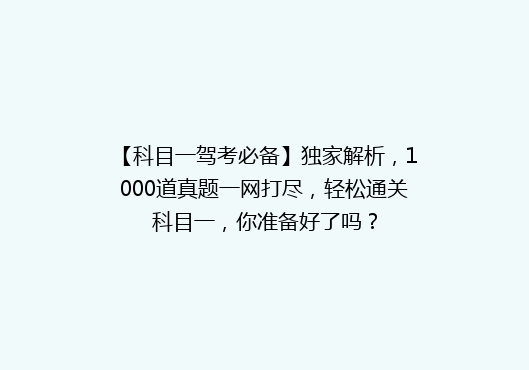 【科目一驾考必备】独家解析，1000道真题一网打尽，轻松通关科目一，你准备好了吗？