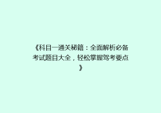 《科目一通关秘籍：全面解析必备考试题目大全，轻松掌握驾考要点》