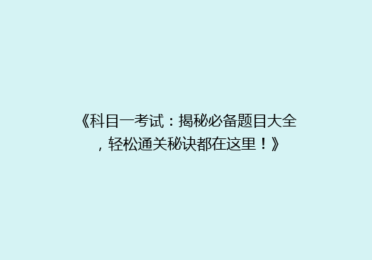 《科目一考试：揭秘必备题目大全，轻松通关秘诀都在这里！》