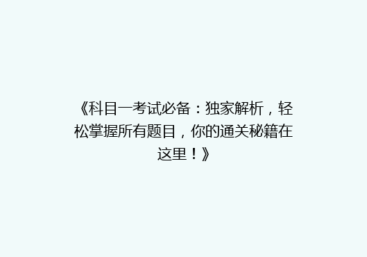 《科目一考试必备：独家解析，轻松掌握所有题目，你的通关秘籍在这里！》