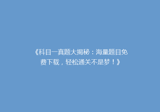 《科目一真题大揭秘：海量题目免费下载，轻松通关不是梦！》