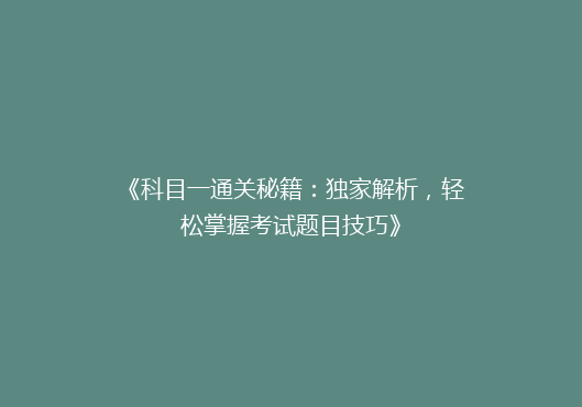 《科目一通关秘籍：独家解析，轻松掌握考试题目技巧》