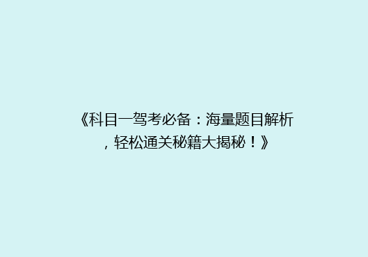 《科目一驾考必备：海量题目解析，轻松通关秘籍大揭秘！》