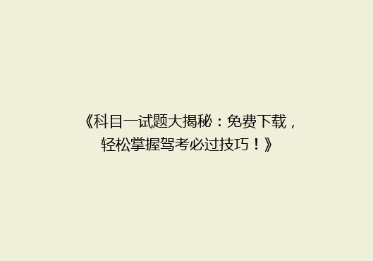 《科目一试题大揭秘：免费下载，轻松掌握驾考必过技巧！》