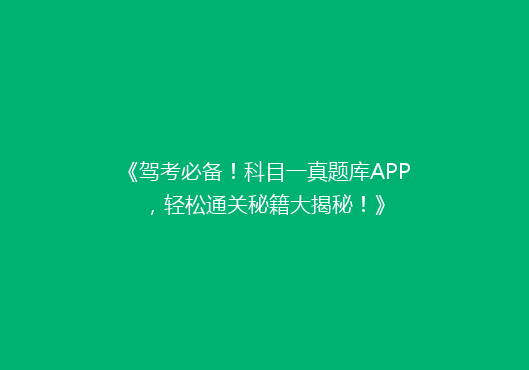 《驾考必备！科目一真题库APP，轻松通关秘籍大揭秘！》