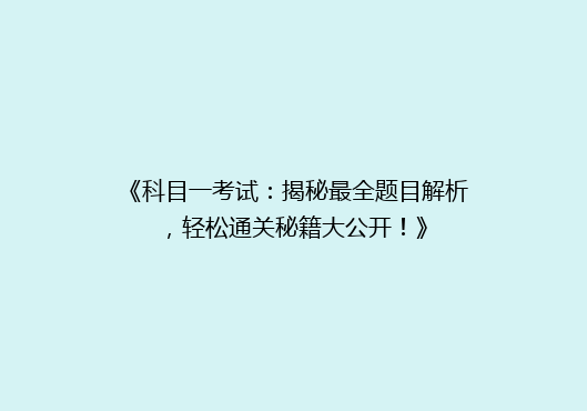 《科目一考试：揭秘最全题目解析，轻松通关秘籍大公开！》